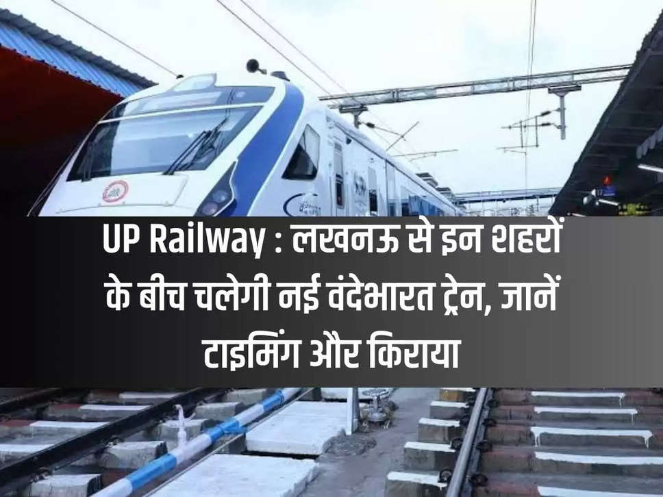 UP Railway: New Vande Bharat train will run between these cities from Lucknow, know timing and fare