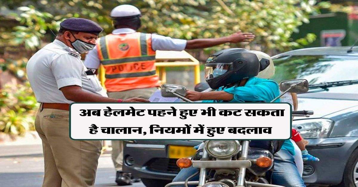 Traffic rules : अब हेलमेट पहने हुए भी कट सकता है चालान, नियमों में हुए बदलाव 