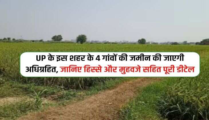 UP के इस शहर के 4 गांवों की जमीन की जाएगी अधिग्रहित, जानिए हिस्से और मुहवजे सहित पूरी डीटेल
