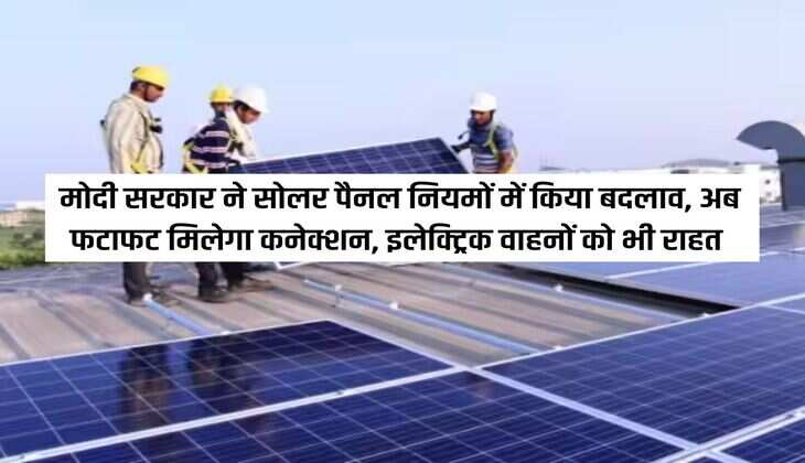 मोदी सरकार ने सोलर पैनल नियमों में किया बदलाव, अब फटाफट मिलेगा कनेक्शन, इलेक्ट्रिक वाहनों को भी राहत 