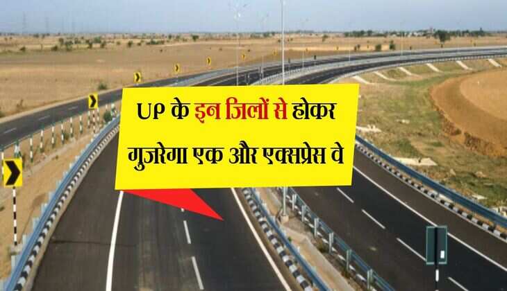 UP के इन जिलों से होकर गुजरेगा एक और एक्सप्रेस वे, राजधानी का सफर होगा चुटकियों में पूरा
