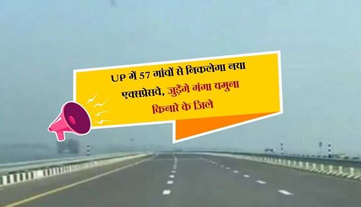 UP में 57 गांवों से निकलेगा नया एक्सप्रेसवे, जुड़ेंगे गंगा यमुना किनारे के जिले