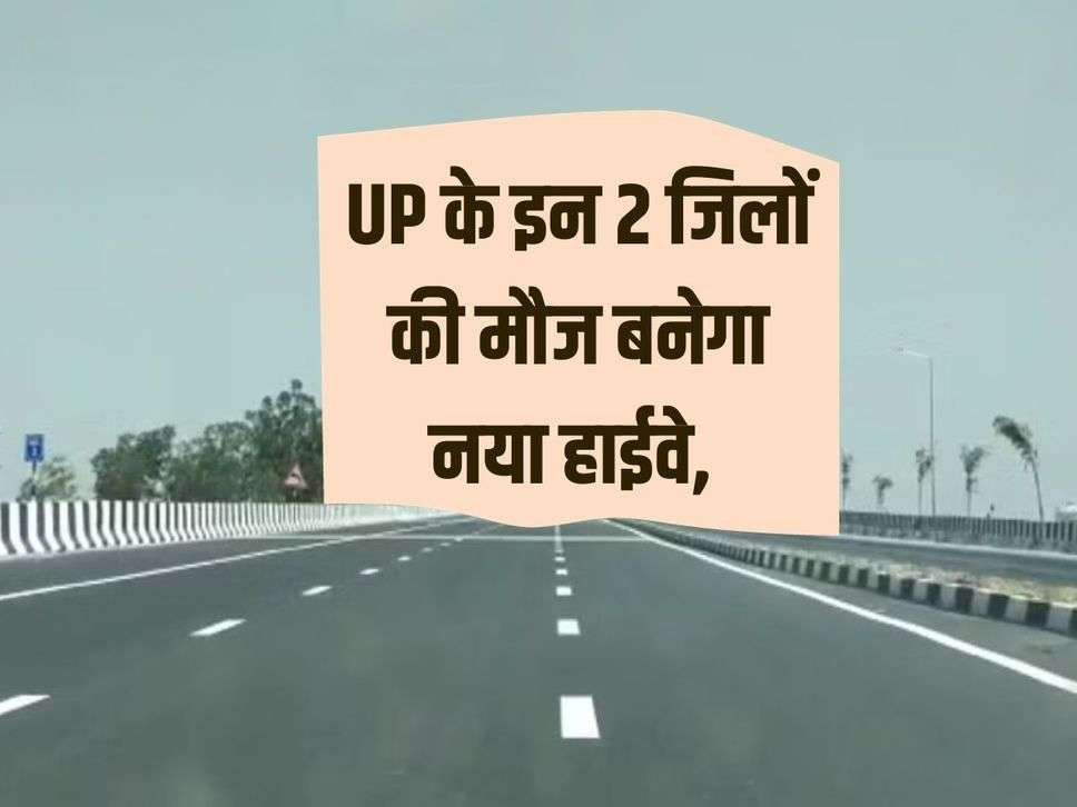 New highway will be built for these 2 districts of UP, land of more than 26 villages will be acquired