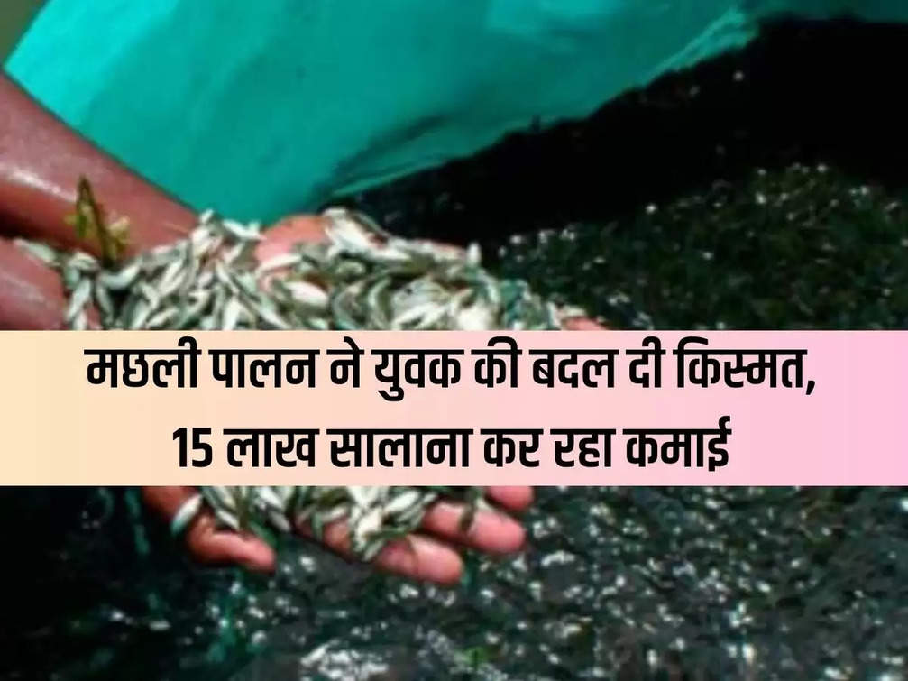Fish farming changed the fate of a young man, he is earning Rs 15 lakh annually