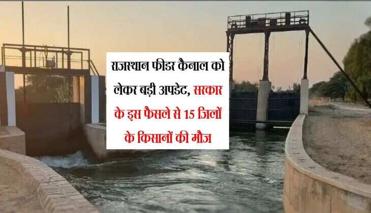 राजस्थान फीडर कैनाल को लेकर बड़ी अपडेट, सरकार के इस फैसले से 15 जिलों के किसानों की मौज
