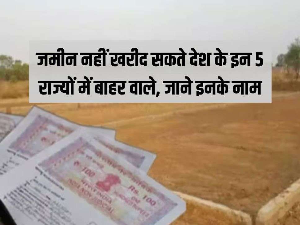 land purchase rules : जमीन नहीं खरीद सकते देश के इन 5 राज्यों में बाहर वाले, जाने इनके नाम