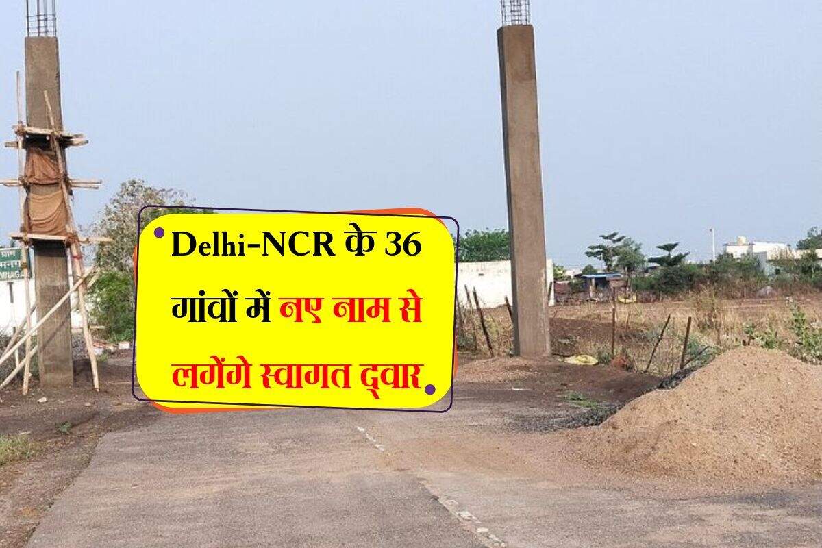 Delhi-NCR के 36 गांवों में नए नाम से लगेंगे स्वागत द्वार, जानिए क्यों लिया ये फैसला