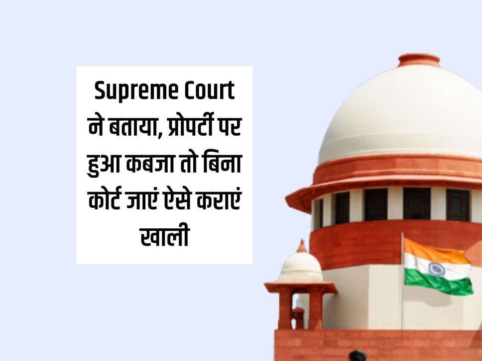 Supreme Court ने बताया, प्रोपर्टी पर हुआ कब्जा तो बिना कोर्ट जाएं ऐसे कराएं खाली