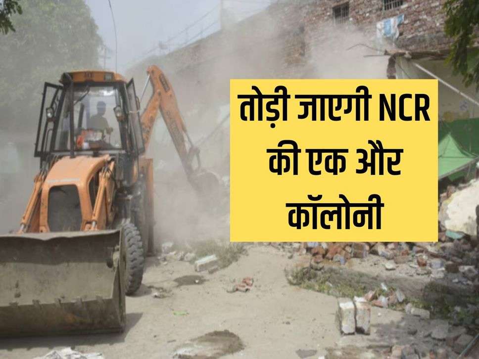 Another colony of NCR will be demolished, preparations are underway to use bulldozers