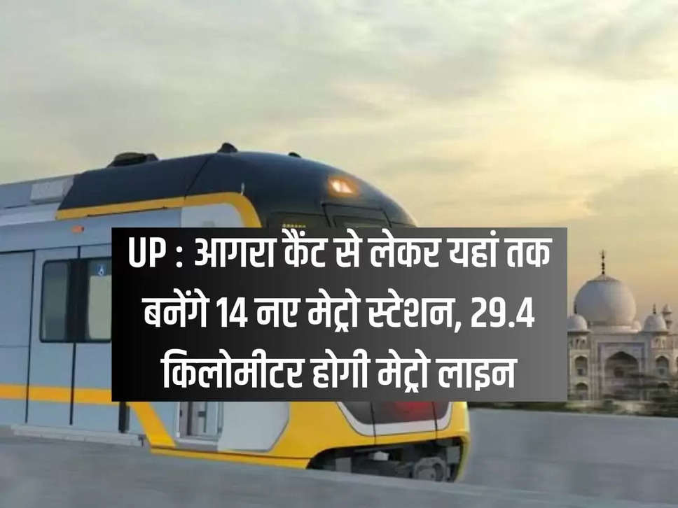 UP: 14 new metro stations will be built from Agra Cantt to here, the metro line will be 29.4 kilometers