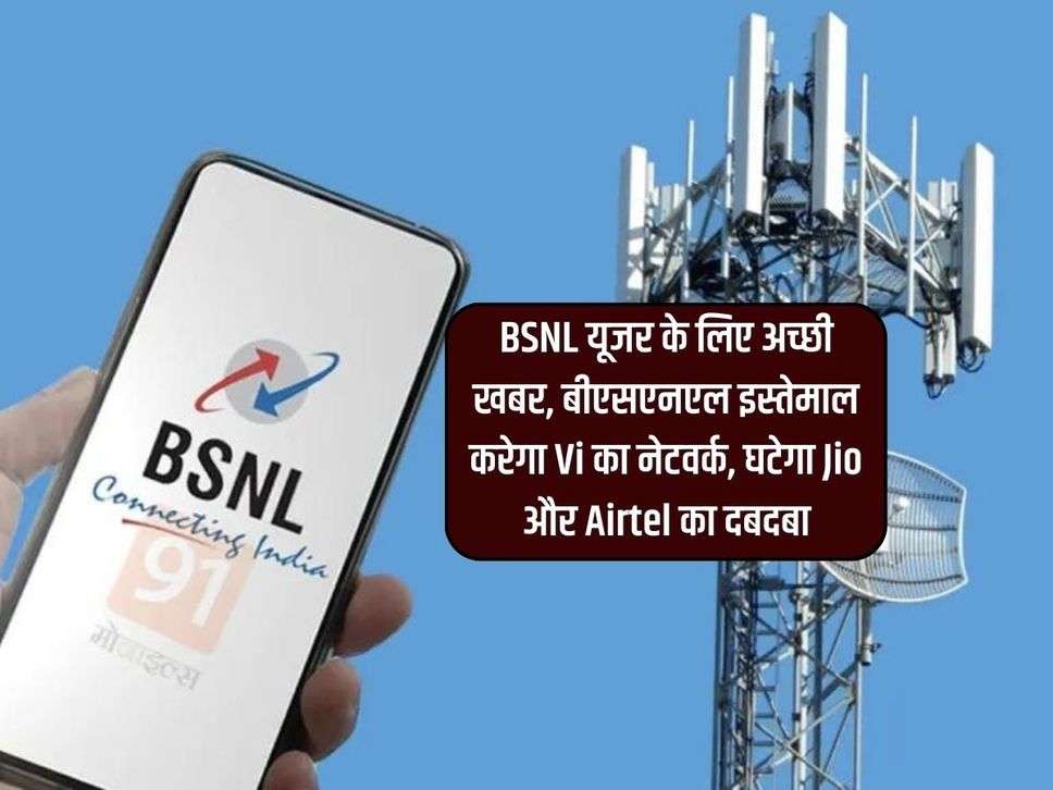 BSNL यूजर के लिए अच्छी खबर, बीएसएनएल इस्तेमाल करेगा Vi का नेटवर्क, घटेगा Jio और Airtel का दबदबा