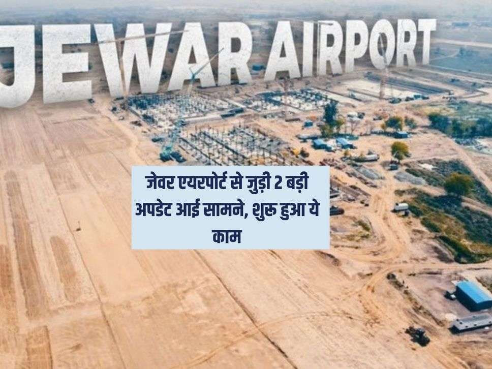 Noida Airport Update : जेवर एयरपोर्ट से जुड़ी 2 बड़ी अपडेट आई सामने, शुरू हुआ ये काम