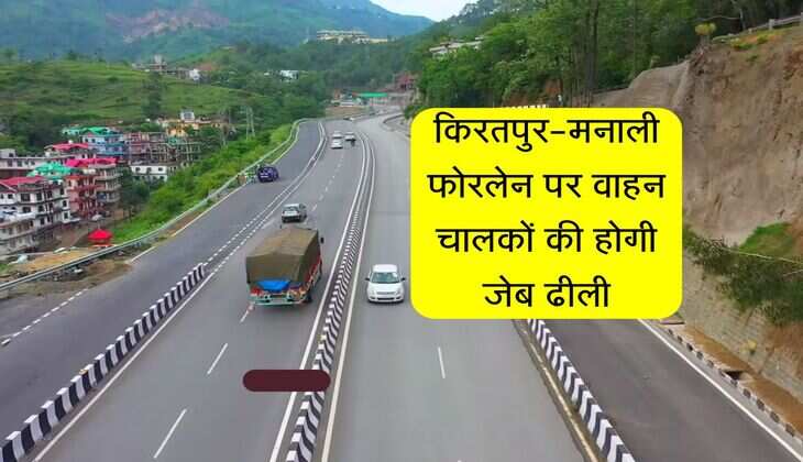 किरतपुर-मनाली फोरलेन पर वाहन चालकों की होगी जेब ढीली, बढ़ गई टोल दरें