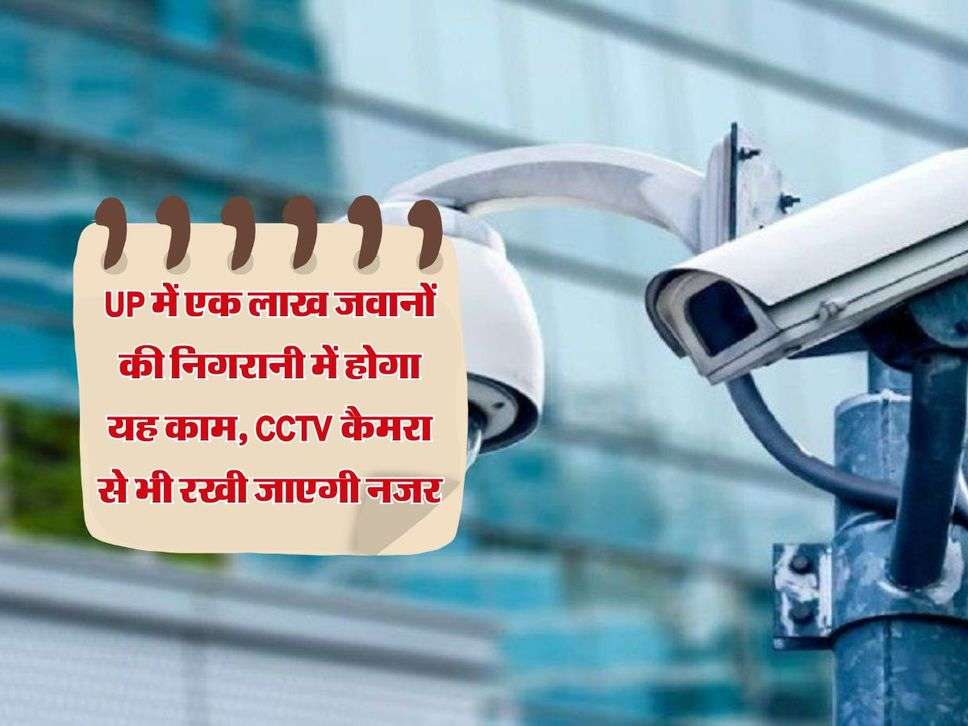 UP में एक लाख जवानों की निगरानी में होगा यह काम, CCTV कैमरा से भी रखी जाएगी नजर 