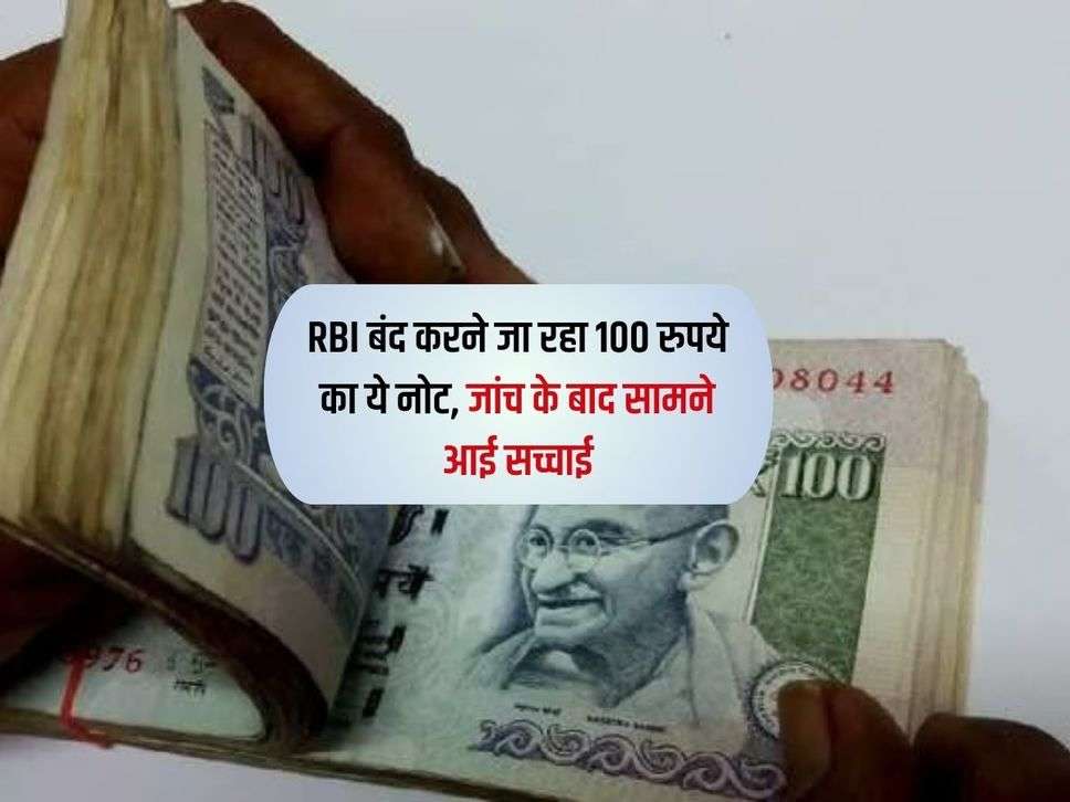RBI बंद करने जा रहा 100 रुपये का ये नोट, जांच के बाद सामने आई सच्चाई 