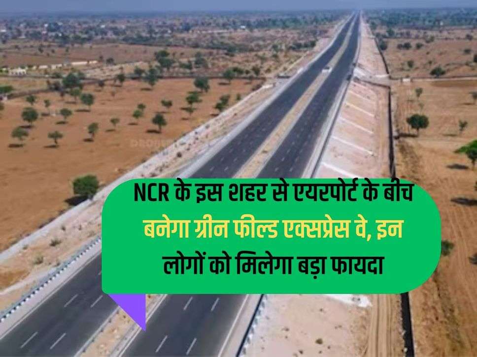 Green field expressway will be built between this city of NCR and the airport, these people will get big benefits