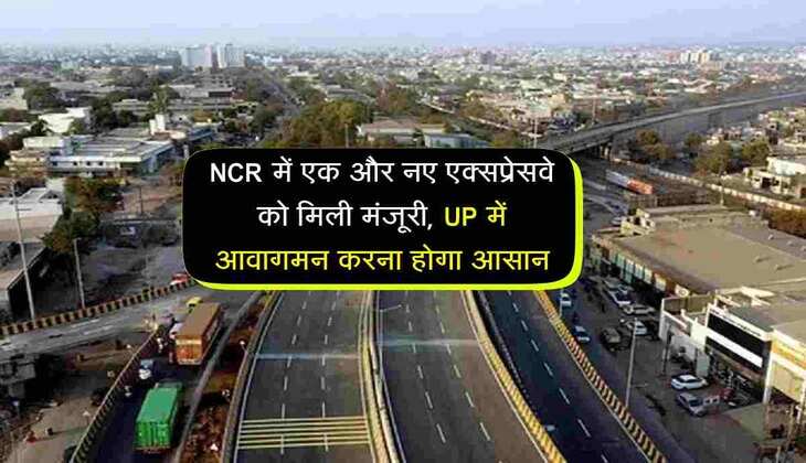 NCR में एक और नए एक्सप्रेसवे को मिली मंजूरी, UP में आवागमन करना होगा आसान