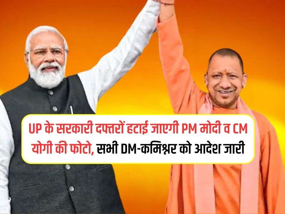 UP के सरकारी दफ्तरों हटाई जाएगी PM मोदी व CM योगी की फोटो, सभी DM-कमिश्नर को आदेश जारी