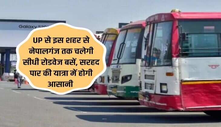 UP से इस शहर से नेपालगंज तक चलेगी सीधी रोडवेज बसें, सरहद पार की यात्रा में होगी आसानी 