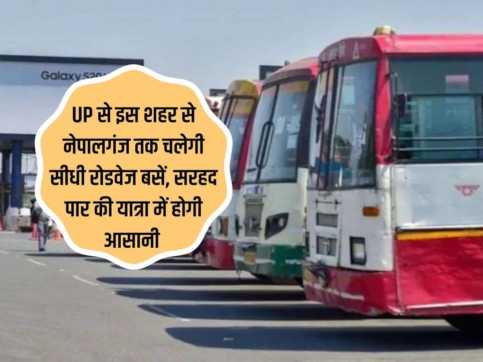 UP से इस शहर से नेपालगंज तक चलेगी सीधी रोडवेज बसें, सरहद पार की यात्रा में होगी आसानी 