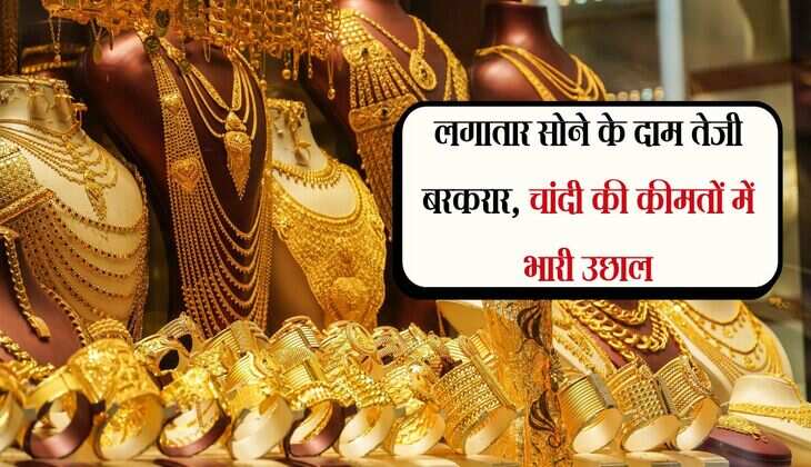 Gold Price: लगातार सोने के दाम तेजी बरकरार, चांदी की कीमतों में भारी उछाल
