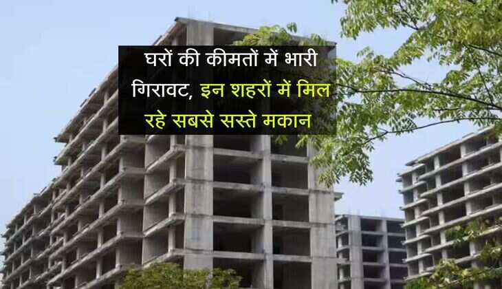 Real Estate: घरों की कीमतों में भारी गिरावट, इन शहरों में मिल रहे सबसे सस्ते मकान 