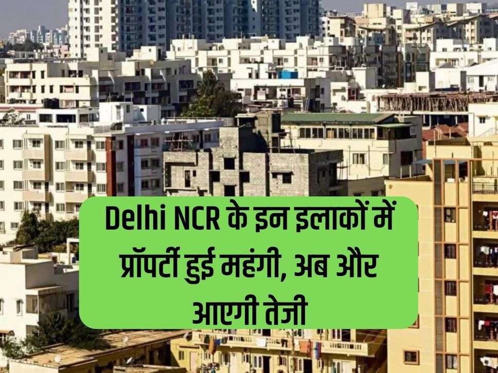 Property has become expensive in these areas of Delhi NCR, now it will increase further