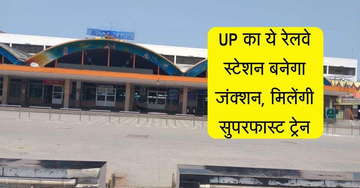 UP का ये रेलवे स्टेशन बनेगा जंक्शन, मिलेंगी सुपरफास्ट ट्रेन, इलाकावासियों को बड़ा फायदा