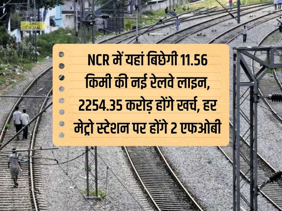 NCR में यहां बिछेगी 11.56 किमी की नई रेलवे लाइन, 2254.35 करोड़ होंगे खर्च, हर मेट्रो स्टेशन पर होंगे 2 एफओबी