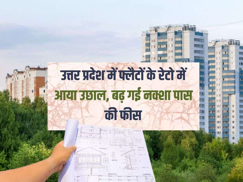 UP News : उत्तर प्रदेश में फ्लैटों के रेटो में आया उछाल, बढ़ गई नक्शा पास की फीस