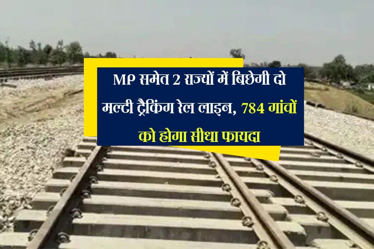 MP समेत 2 राज्यों में बिछेगी दो मल्टी ट्रैकिंग रेल लाइन, 784 गांवों को होगा सीधा फायदा