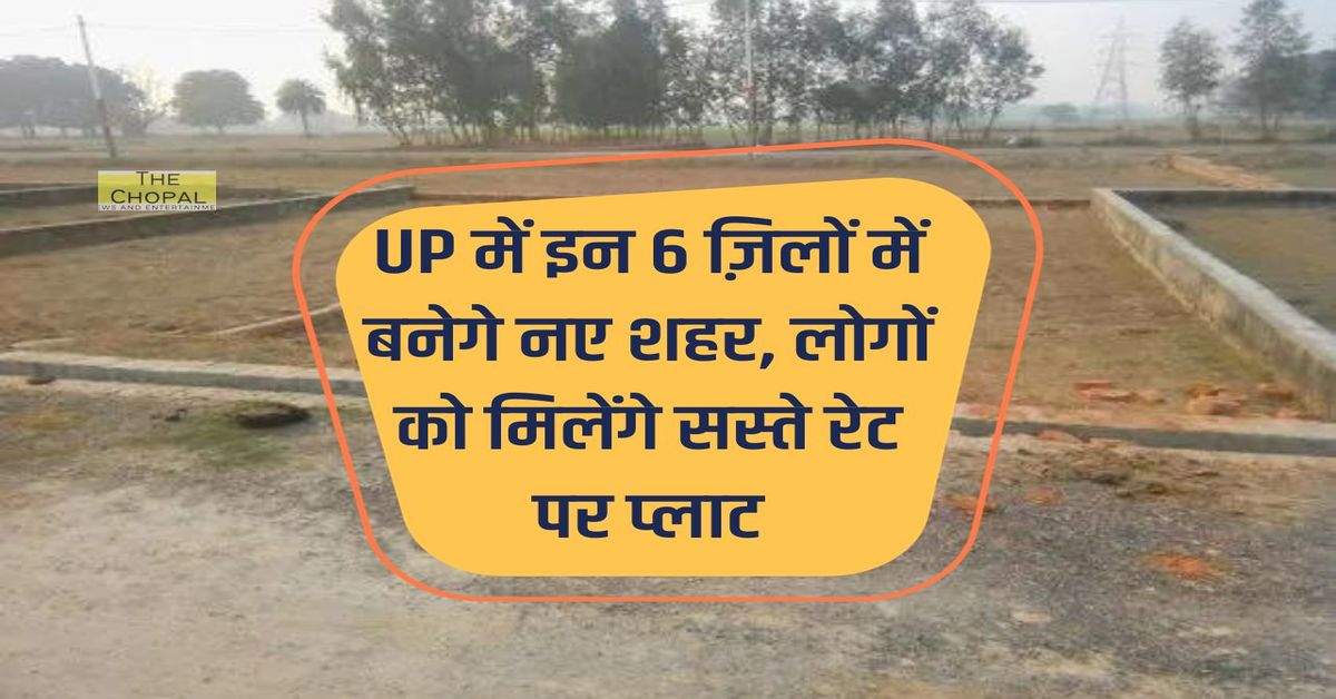 UP में इन 6 ज़िलों में बनेगे नए शहर, लोगों को मिलेंगे सस्ते रेट पर प्लाट