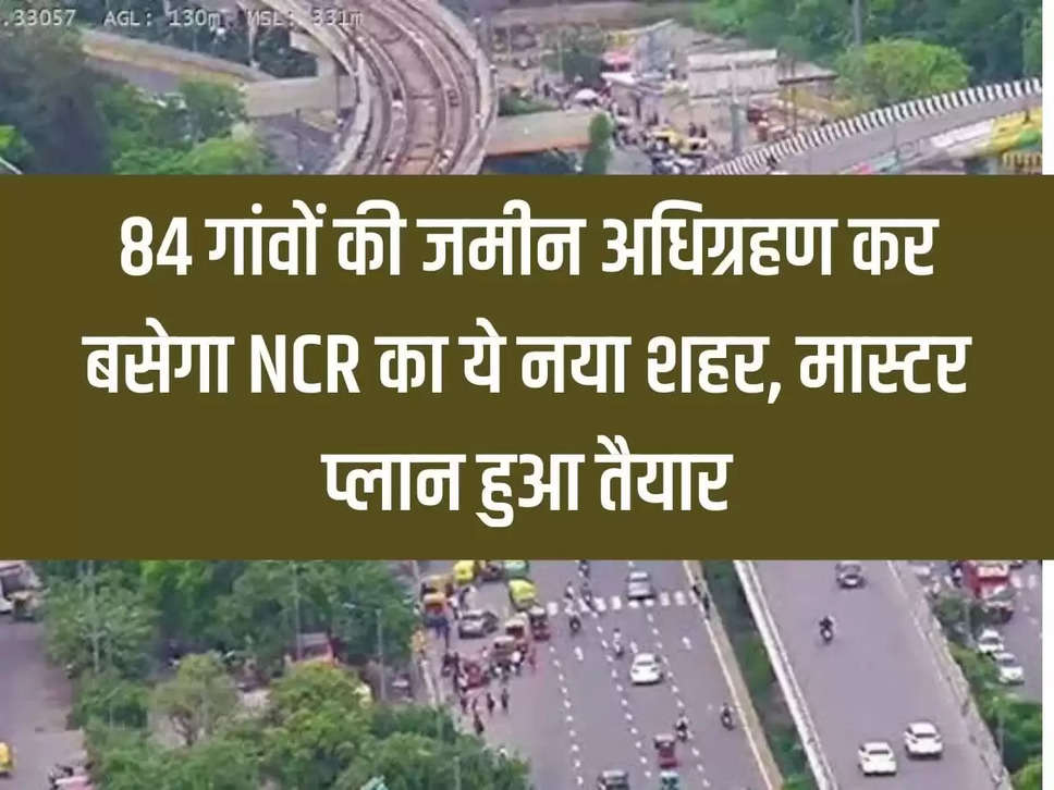 This new city of NCR will be settled after acquiring the land of 84 villages, master plan is ready