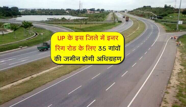UP के इस जिले में इनर रिंग रोड के लिए 35 गांवों की जमीन होगी अधिग्रहण