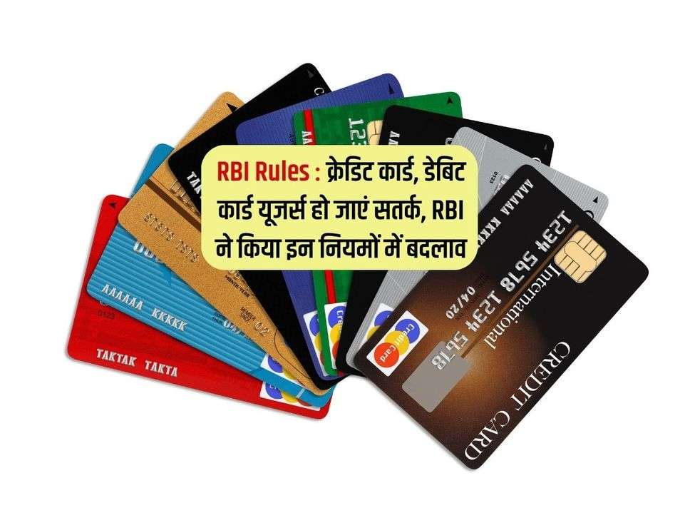 RBI Rules : क्रेडिट कार्ड, डेबिट कार्ड यूजर्स हो जाएं सतर्क, RBI ने किया इन नियमों में बदलाव 