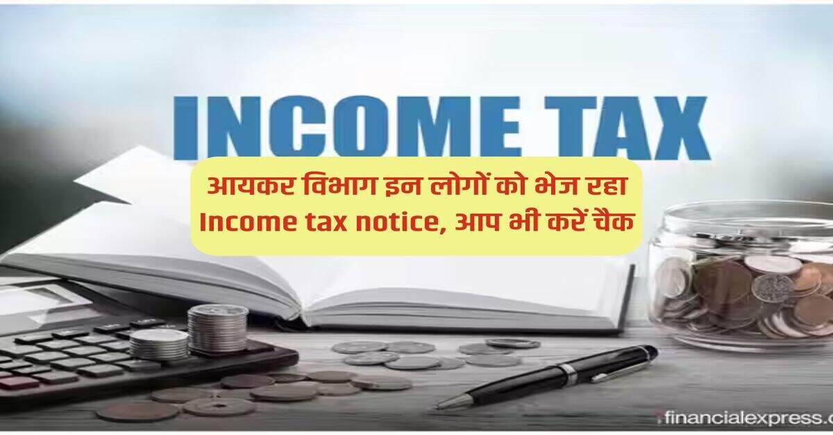 आयकर विभाग इन लोगों को भेज रहा Income tax notice, आप भी करें चैक