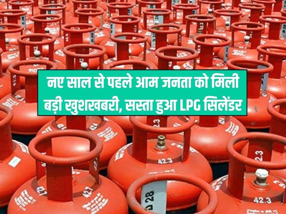 LPG Price: नए साल से पहले आम जनता को मिली बड़ी खुशखबरी, सस्‍ता हुआ LPG सिलेंडर