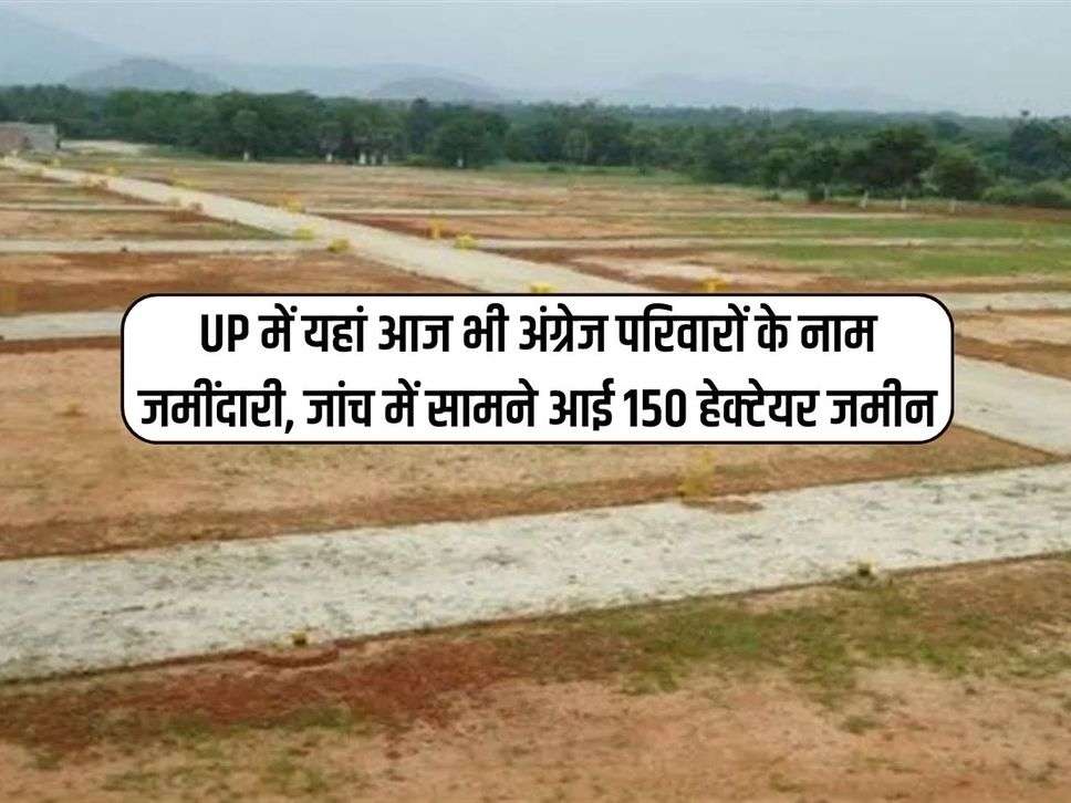 UP में यहां आज भी अंग्रेज परिवारों के नाम जमींदारी, जांच में सामने आई 150 हेक्टेयर जमीन