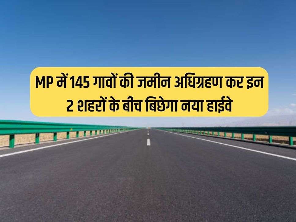 MP में 145 गावों की जमीन अधिग्रहण कर इन 2 शहरों के बीच बिछेगा नया हाईवे