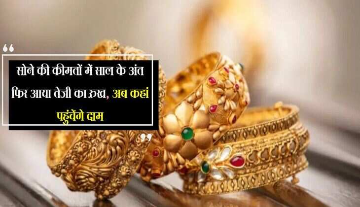 Gold Price: सोने की कीमतों में साल के अंत फिर आया तेजी का रुख, अब कहां पहुंचेंगे दाम