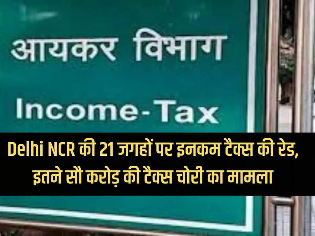 Income tax raid at 21 places in Delhi NCR, case of tax evasion worth Rs. 100 crores