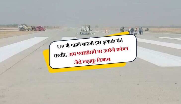UP में पहले बदली इस इलाके की तस्वीर, अब एक्सप्रेसवे पर उतरेंगे राफेल जैसे लड़ाकू विमान