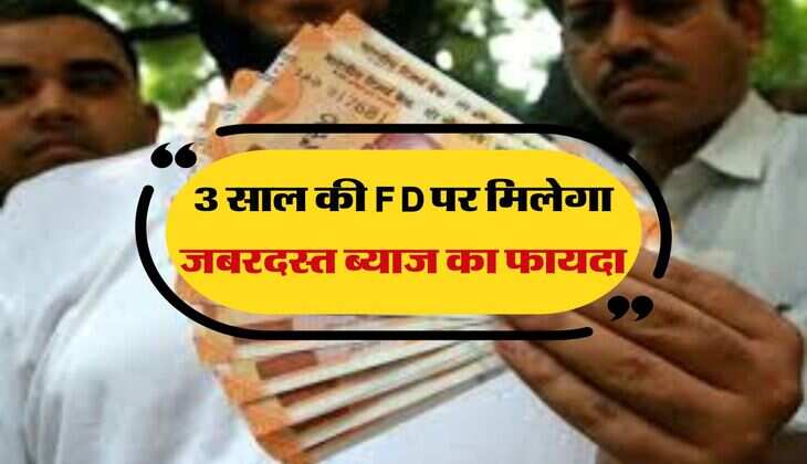 3 साल की FD पर मिलेगा जबरदस्त ब्याज का फायदा, निवेश करने से पहले जान के बैंकों का नाम 