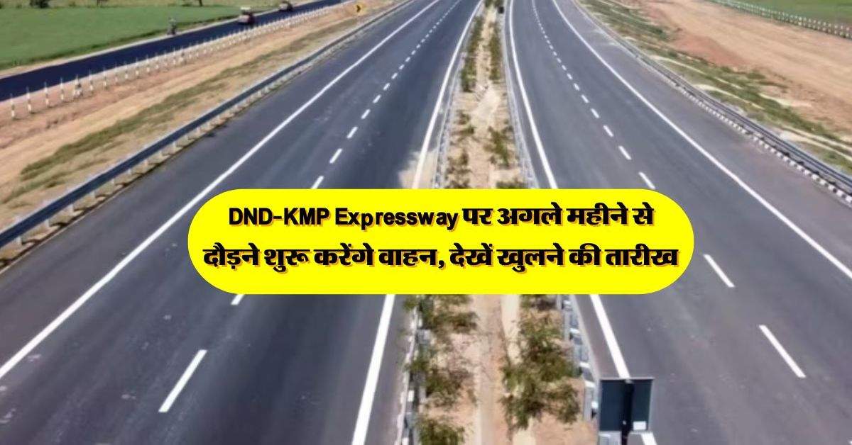 DND-KMP Expressway पर अगले महीने से दौड़ने शुरू करेंगे वाहन, देखें खुलने की तारीख