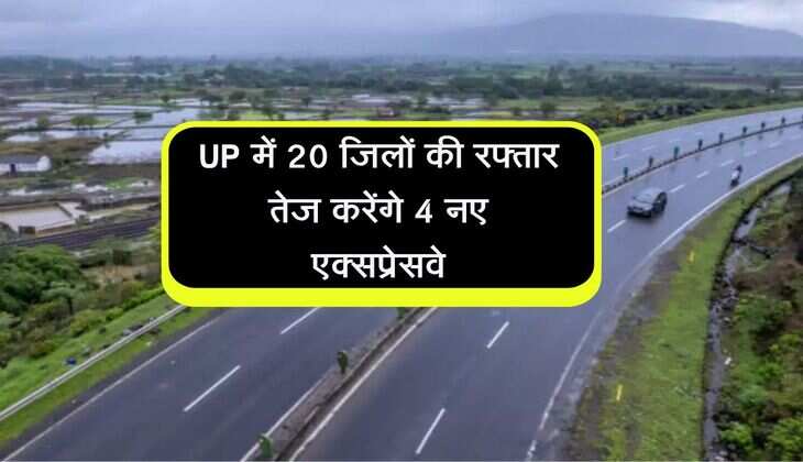 UP में 20 जिलों की रफ्तार तेज करेंगे 4 नए एक्सप्रेसवे, जानिए कहां से कहां तक बनेंगे