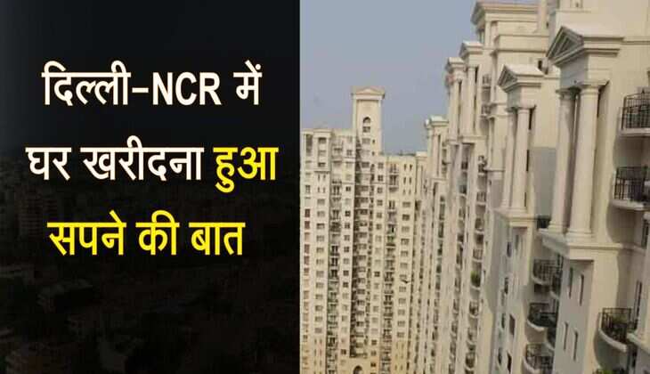 Real Estate News: दिल्ली-NCR में घर खरीदना हुआ सपने की बात, प्रॉपर्टी के दाम में आया 30 फीसदी उछाल 