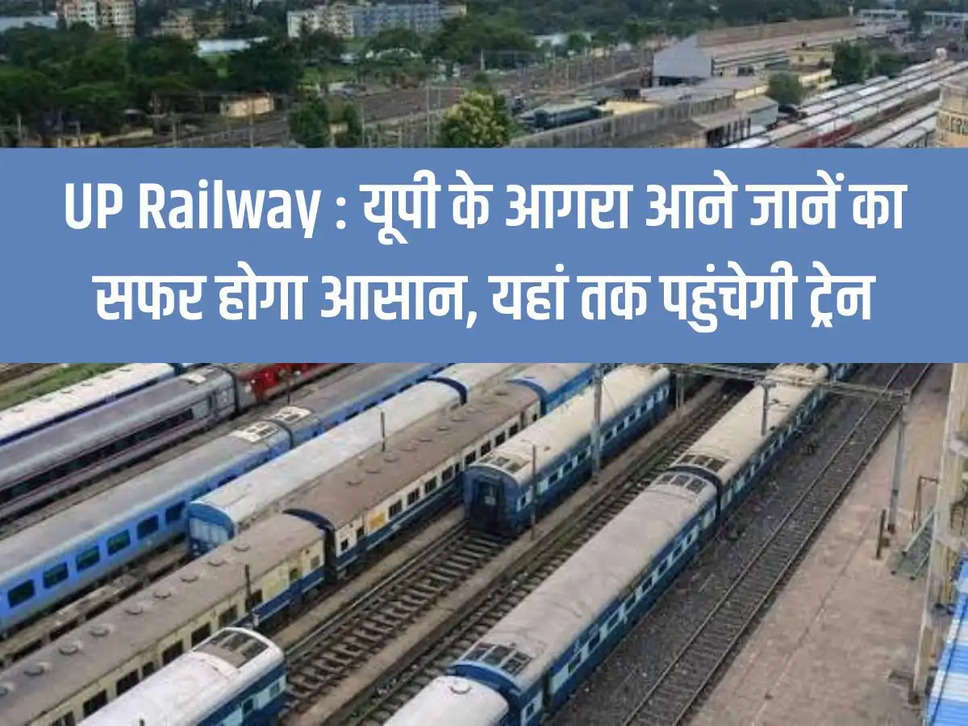 UP Railway: Traveling to Agra in UP will be easy, the train will reach here