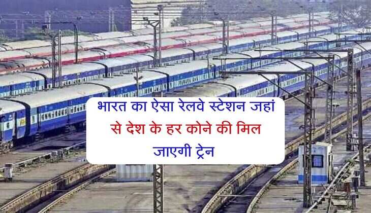 Indian Railways : भारत का ऐसा रेलवे स्टेशन जहां से देश के हर कोने की मिल जाएगी ट्रेन 