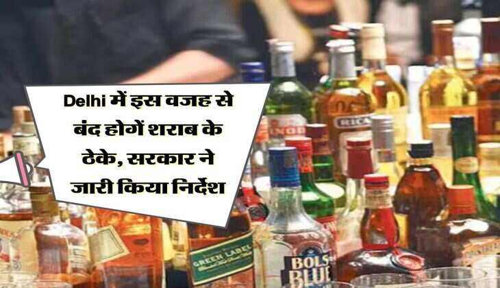 Delhi में इस वजह से बंद होगें शराब के ठेके, सरकार ने जारी किया निर्देश 