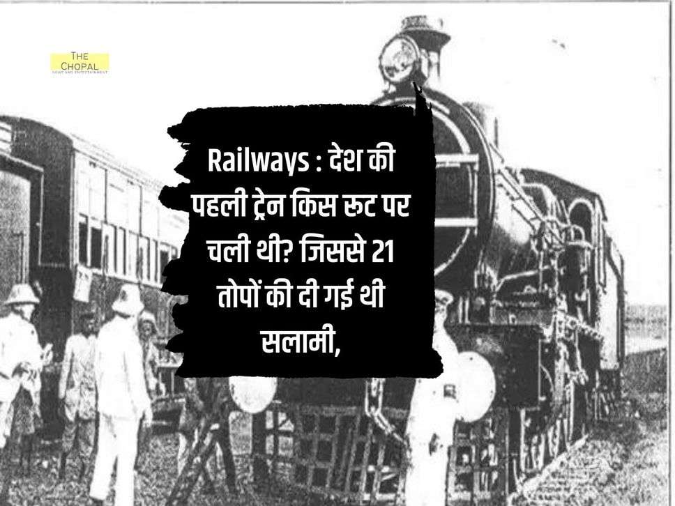 Railways : देश की पहली ट्रेन किस रूट पर चली थी? जिससे 21 तोपों की दी गई थी सलामी,